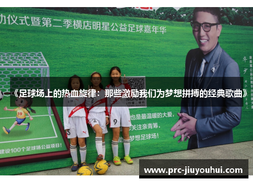 《足球场上的热血旋律：那些激励我们为梦想拼搏的经典歌曲》