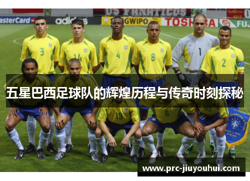 五星巴西足球队的辉煌历程与传奇时刻探秘