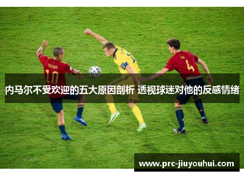 内马尔不受欢迎的五大原因剖析 透视球迷对他的反感情绪
