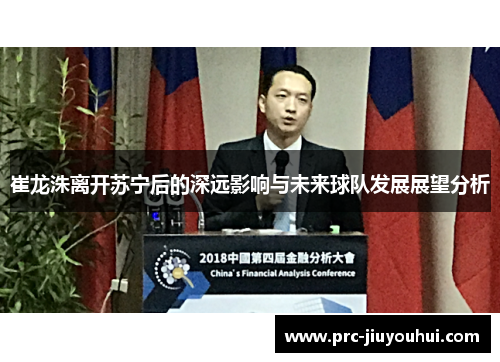 崔龙洙离开苏宁后的深远影响与未来球队发展展望分析