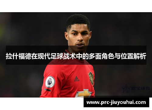 拉什福德在现代足球战术中的多面角色与位置解析