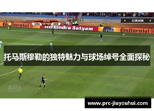 托马斯穆勒的独特魅力与球场绰号全面探秘