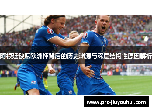 阿根廷缺席欧洲杯背后的历史渊源与深层结构性原因解析