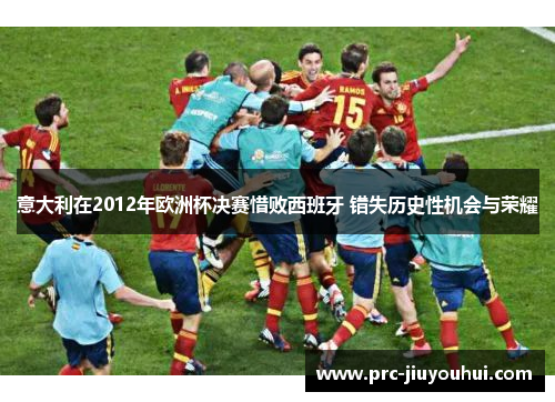 意大利在2012年欧洲杯决赛惜败西班牙 错失历史性机会与荣耀