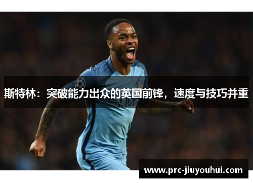 斯特林：突破能力出众的英国前锋，速度与技巧并重