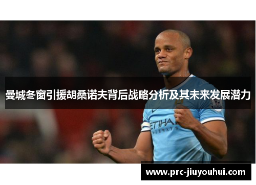 曼城冬窗引援胡桑诺夫背后战略分析及其未来发展潜力