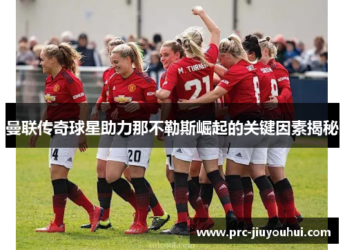 曼联传奇球星助力那不勒斯崛起的关键因素揭秘