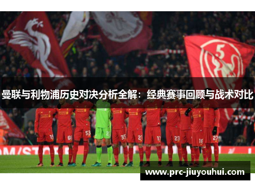 曼联与利物浦历史对决分析全解：经典赛事回顾与战术对比