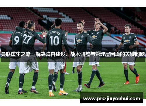 曼联重生之路：解决阵容建设、战术调整与管理层困境的关键问题