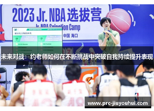 未来对战:约老师如何在不断挑战中突破自我持续提升表现 未来对战:约老师如何在不断挑战中突破自我持续提升表现