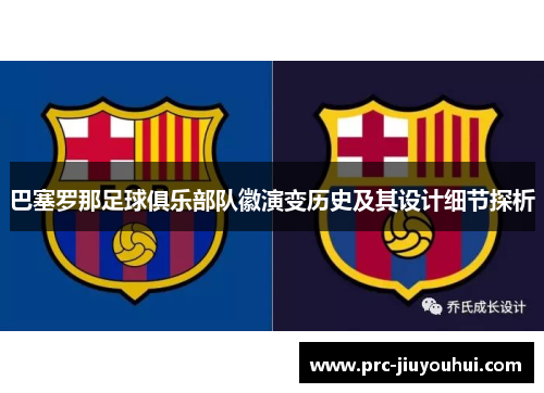 巴塞罗那足球俱乐部队徽演变历史及其设计细节探析 巴塞罗那足球俱乐部队徽演变历史及其设计细节探析