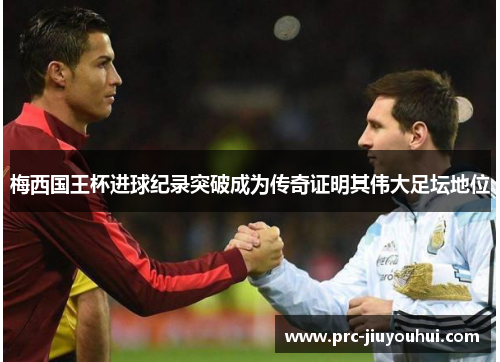 梅西国王杯进球纪录突破成为传奇证明其伟大足坛地位