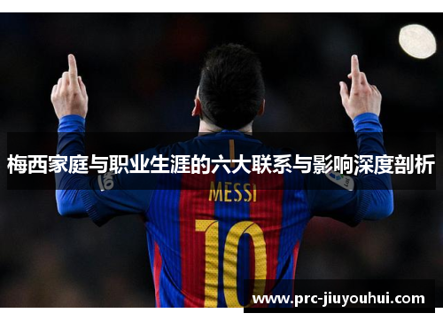 梅西家庭与职业生涯的六大联系与影响深度剖析