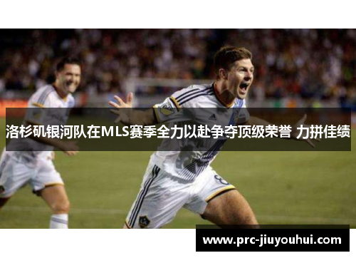 洛杉矶银河队在MLS赛季全力以赴争夺顶级荣誉 力拼佳绩 洛杉矶银河队在MLS赛季全力以赴争夺顶级荣誉 力拼佳绩