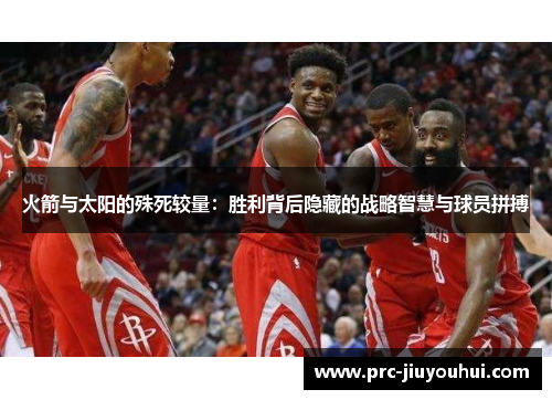 火箭与太阳的殊死较量：胜利背后隐藏的战略智慧与球员拼搏