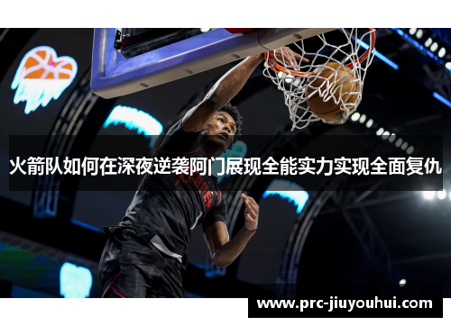 火箭队如何在深夜逆袭阿门展现全能实力实现全面复仇