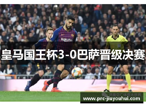 皇马国王杯3-0巴萨晋级决赛