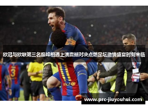 欧冠与欧联第三名巅峰相遇上演震撼对决点燃足坛激情盛宴时刻来临