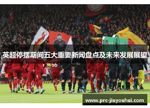 英超停摆期间五大重要新闻盘点及未来发展展望