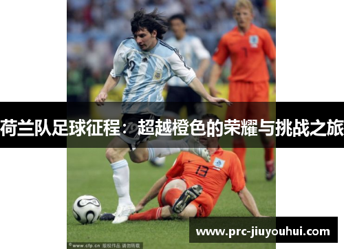 荷兰队足球征程：超越橙色的荣耀与挑战之旅