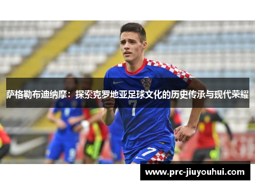萨格勒布迪纳摩：探索克罗地亚足球文化的历史传承与现代荣耀