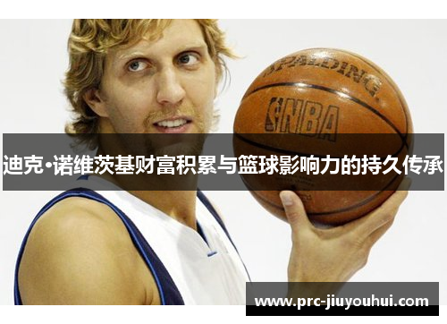 迪克·诺维茨基财富积累与篮球影响力的持久传承