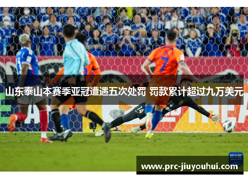 山东泰山本赛季亚冠遭遇五次处罚 罚款累计超过九万美元 山东泰山本赛季亚冠遭遇五次处罚 罚款累计超过九万美元
