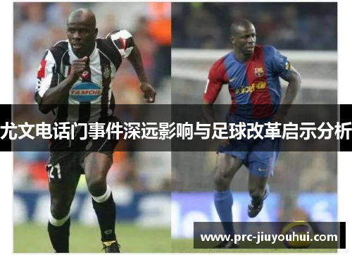 尤文电话门事件深远影响与足球改革启示分析