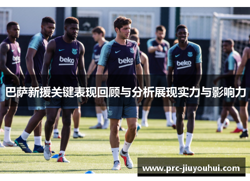 巴萨新援关键表现回顾与分析展现实力与影响力