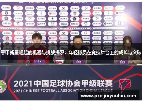 意甲新星崛起的机遇与挑战探索:年轻球员在竞技舞台上的成长与突破 意甲新星崛起的机遇与挑战探索:年轻球员在竞技舞台上的成长与突破