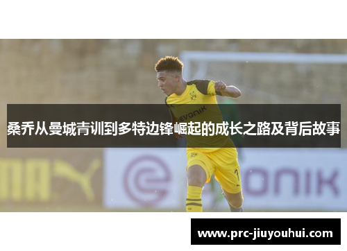 桑乔从曼城青训到多特边锋崛起的成长之路及背后故事 桑乔从曼城青训到多特边锋崛起的成长之路及背后故事