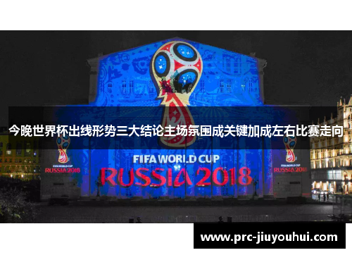 今晚世界杯出线形势三大结论主场氛围成关键加成左右比赛走向 今晚世界杯出线形势三大结论主场氛围成关键加成左右比赛走向