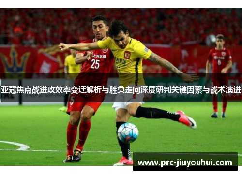 亚冠焦点战进攻效率变迁解析与胜负走向深度研判关键因素与战术演进