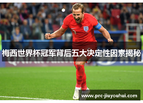 梅西世界杯冠军背后五大决定性因素揭秘 梅西世界杯冠军背后五大决定性因素揭秘