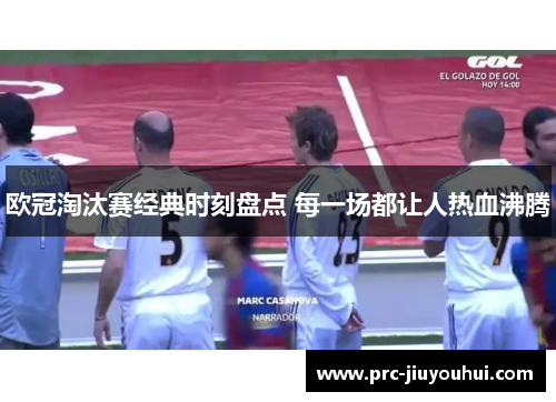 欧冠淘汰赛经典时刻盘点 每一场都让人热血沸腾 欧冠淘汰赛经典时刻盘点 每一场都让人热血沸腾