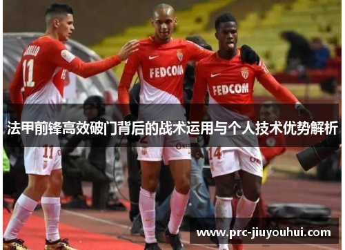 法甲前锋高效破门背后的战术运用与个人技术优势解析
