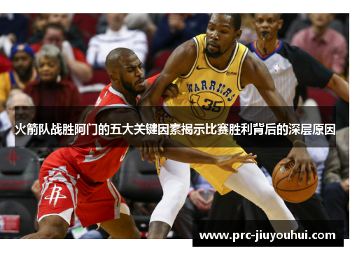 火箭队战胜阿门的五大关键因素揭示比赛胜利背后的深层原因 火箭队战胜阿门的五大关键因素揭示比赛胜利背后的深层原因