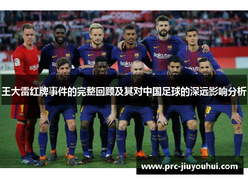 王大雷红牌事件的完整回顾及其对中国足球的深远影响分析 王大雷红牌事件的完整回顾及其对中国足球的深远影响分析