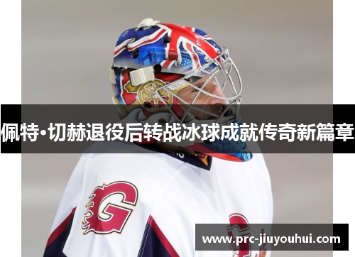 佩特·切赫退役后转战冰球成就传奇新篇章