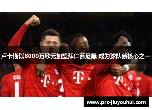 卢卡斯以8000万欧元加盟拜仁慕尼黑 成为球队新核心之一 卢卡斯以8000万欧元加盟拜仁慕尼黑 成为球队新核心之一