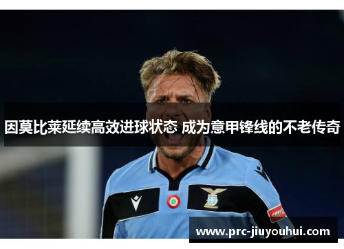 因莫比莱延续高效进球状态 成为意甲锋线的不老传奇