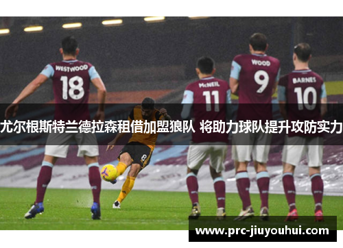 尤尔根斯特兰德拉森租借加盟狼队 将助力球队提升攻防实力