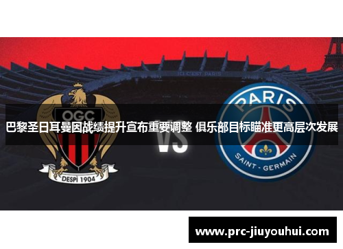 巴黎圣日耳曼因战绩提升宣布重要调整 俱乐部目标瞄准更高层次发展 巴黎圣日耳曼因战绩提升宣布重要调整 俱乐部目标瞄准更高层次发展