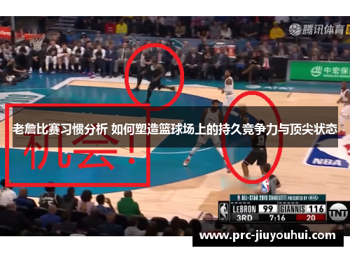 老詹比赛习惯分析 如何塑造篮球场上的持久竞争力与顶尖状态