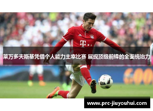 莱万多夫斯基凭借个人能力主宰比赛 展现顶级前锋的全面统治力