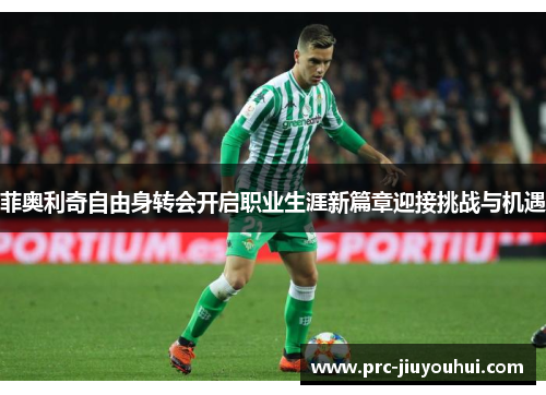 菲奥利奇自由身转会开启职业生涯新篇章迎接挑战与机遇