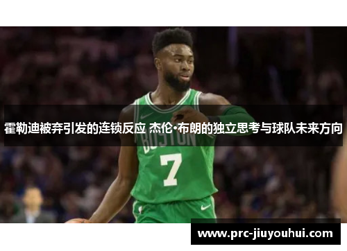 霍勒迪被弃引发的连锁反应 杰伦·布朗的独立思考与球队未来方向 霍勒迪被弃引发的连锁反应 杰伦·布朗的独立思考与球队未来方向