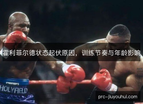 霍利菲尔德状态起伏原因，训练节奏与年龄影响