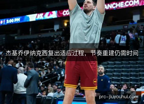 杰基乔伊纳克西复出适应过程，节奏重建仍需时间